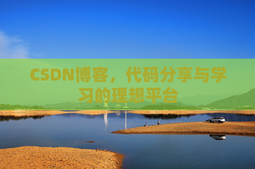 CSDN博客,代码分享与学习的理想平台